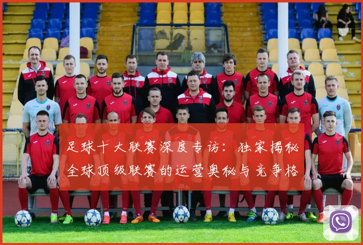足球十大联赛深度专访：独家揭秘全球顶级联赛的运营奥秘与竞争格局