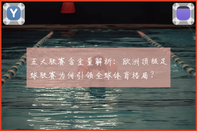 五大联赛含金量解析：欧洲顶级足球联赛为何引领全球体育格局？