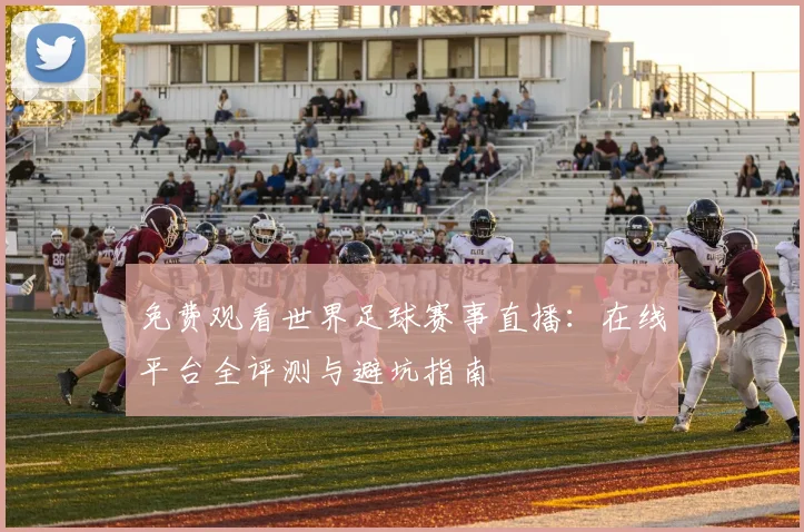 免费观看世界足球赛事直播:在线平台全评测与避坑指南