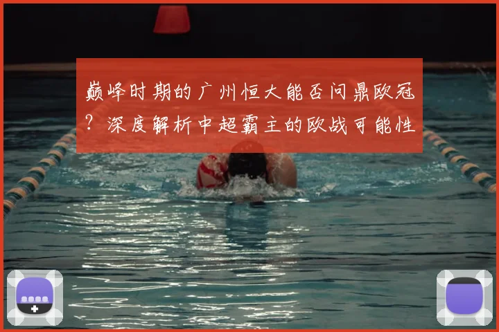 巅峰时期的广州恒大能否问鼎欧冠？深度解析中超霸主的欧战可能性