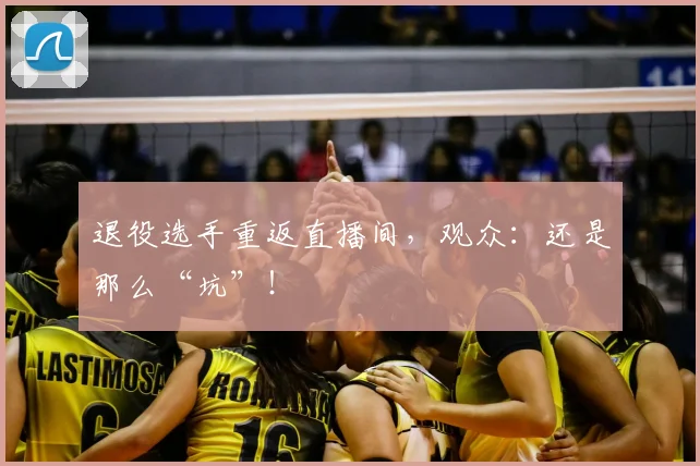退役选手重返直播间，观众：还是那么“坑”！
