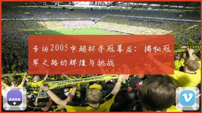 专访2005中超杯夺冠幕后：揭秘冠军之路的辉煌与挑战