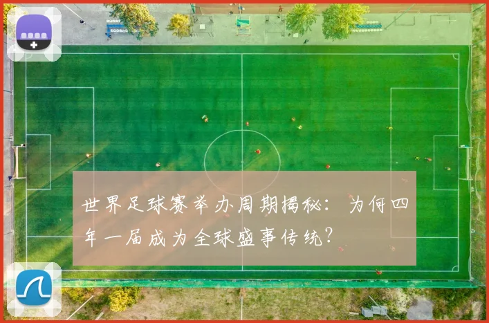 世界足球赛举办周期揭秘：为何四年一届成为全球盛事传统？