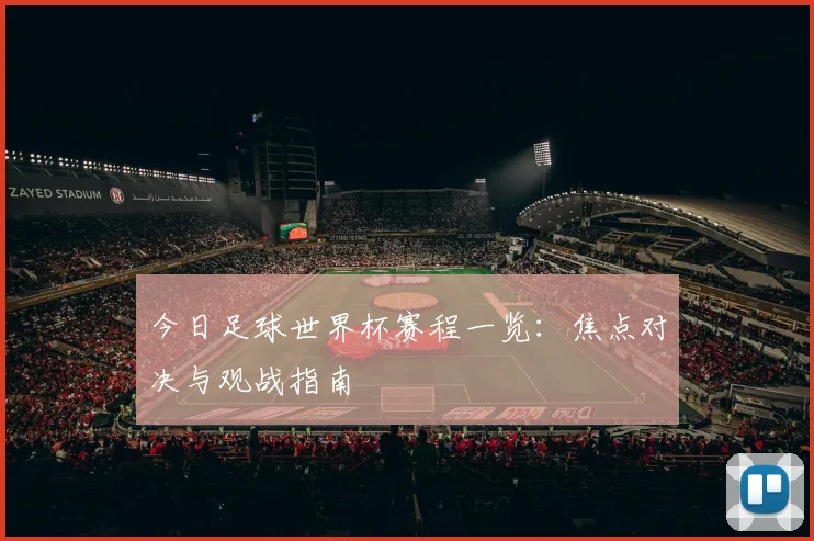 今日足球世界杯赛程一览：焦点对决与观战指南