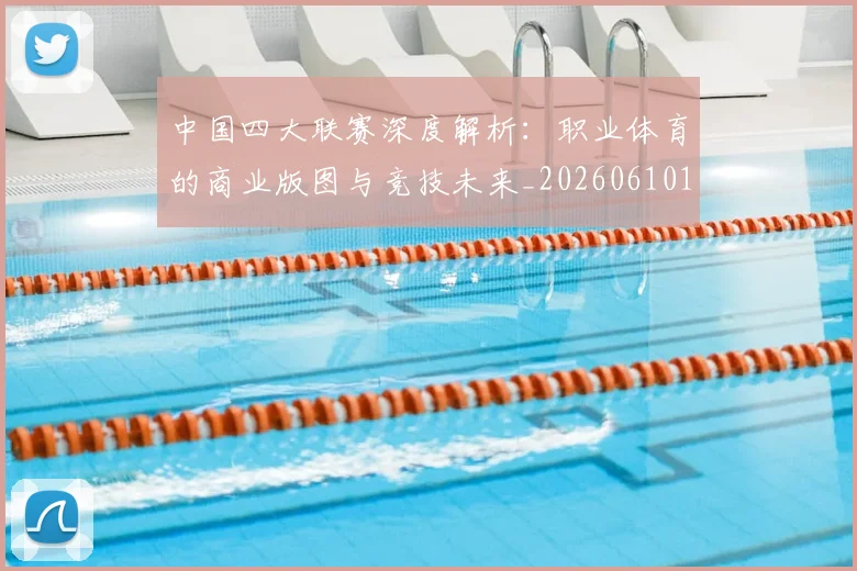 中国四大联赛深度解析：职业体育的商业版图与竞技未来_20260610190253