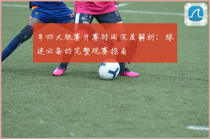 年四大联赛开赛时间深度解析：球迷必备的完整观赛指南