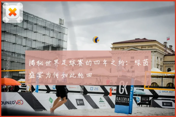 揭秘世界足球赛的四年之约：绿茵盛宴为何如此轮回