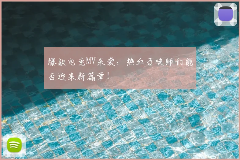 爆款电竞MV来袭，热血召唤师们能否迎来新篇章！