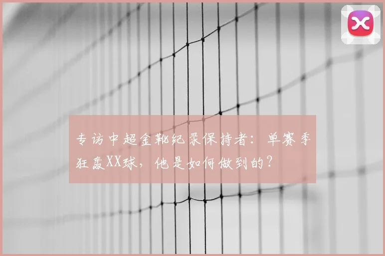 专访中超金靴纪录保持者：单赛季狂轰XX球，他是如何做到的？