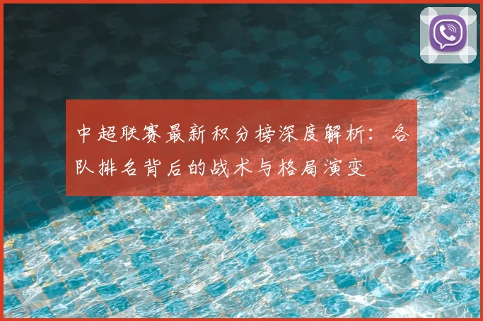 中超联赛最新积分榜深度解析：各队排名背后的战术与格局演变