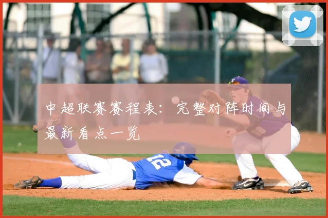 中超联赛赛程表:完整对阵时间与最新看点一览