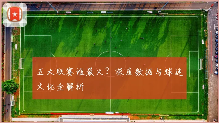 五大联赛谁最火?深度数据与球迷文化全解析