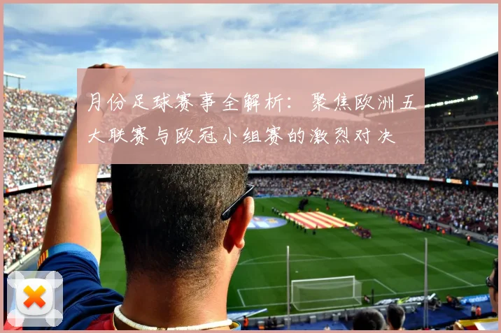 月份足球赛事全解析：聚焦欧洲五大联赛与欧冠小组赛的激烈对决