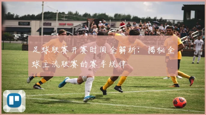 足球联赛开赛时间全解析:揭秘全球主流联赛的赛季规律