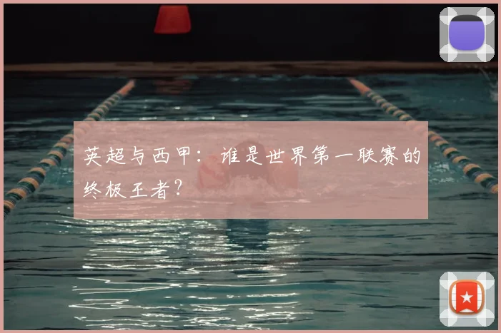 英超与西甲：谁是世界第一联赛的终极王者？
