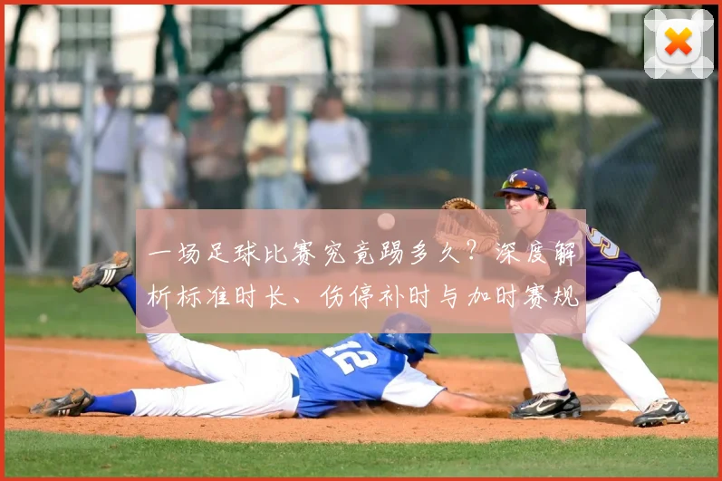 一场足球比赛究竟踢多久?深度解析标准时长、伤停补时与加时赛规则
