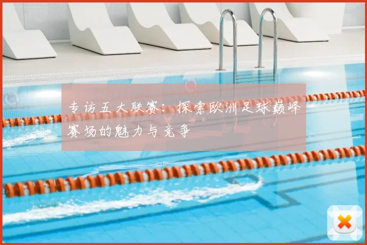 专访五大联赛：探索欧洲足球巅峰赛场的魅力与竞争